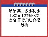 哈尔滨二级水利水电建造工程师技能资格证书详细介绍分析