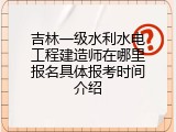 吉林一级水利水电工程建造师在哪里报名具体报考时间介绍