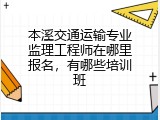本溪交通运输专业监理工程师在哪里报名，有哪些培训班