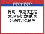 昆明二级建筑工程建造师考试如何高分通过怎么备考