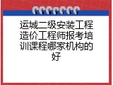 运城二级安装工程造价工程师报考培训课程哪家机构的好