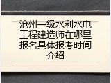 沧州一级水利水电工程建造师在哪里报名具体报考时间介绍