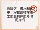 武隆区一级水利水电工程建造师在哪里报名具体报考时间介绍
