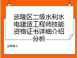 武隆区二级水利水电建造工程师技能资格证书详细介绍分析