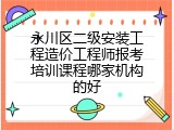永川区二级安装工程造价工程师报考培训课程哪家机构的好