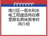 南川区一级水利水电工程建造师在哪里报名具体报考时间介绍