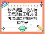 沙坪坝区二级安装工程造价工程师报考培训课程哪家机构的好