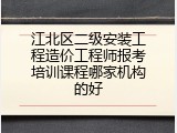 江北区二级安装工程造价工程师报考培训课程哪家机构的好