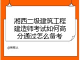 湘西二级建筑工程建造师考试如何高分通过怎么备考