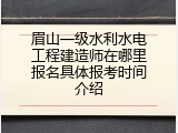 眉山一级水利水电工程建造师在哪里报名具体报考时间介绍