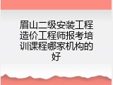 眉山二级安装工程造价工程师报考培训课程哪家机构的好