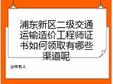浦东新区二级交通运输造价工程师证书如何领取有哪些渠道呢