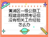 黄浦区一级公路工程建造师想考证但没有相关工作经验怎么办