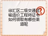 徐汇区二级交通运输造价工程师证书如何领取有哪些渠道呢