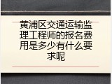 黄浦区交通运输监理工程师的报名费用是多少有什么要求呢