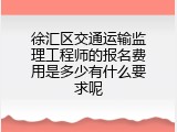 徐汇区交通运输监理工程师的报名费用是多少有什么要求呢
