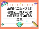 西青区二级水利水电建造工程师考试有用吗难度如何含金量