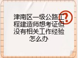 津南区一级公路工程建造师想考证但没有相关工作经验怎么办