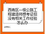 西青区一级公路工程建造师想考证但没有相关工作经验怎么办