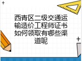 西青区二级交通运输造价工程师证书如何领取有哪些渠道呢