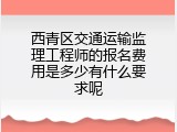 西青区交通运输监理工程师的报名费用是多少有什么要求呢