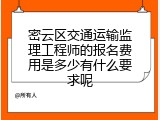 密云区交通运输监理工程师的报名费用是多少有什么要求呢