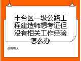 丰台区一级公路工程建造师想考证但没有相关工作经验怎么办
