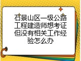 石景山区一级公路工程建造师想考证但没有相关工作经验怎么办