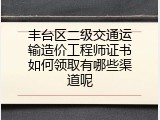 丰台区二级交通运输造价工程师证书如何领取有哪些渠道呢
