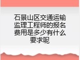 石景山区交通运输监理工程师的报名费用是多少有什么要求呢