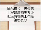 博尔塔拉一级公路工程建造师想考证但没有相关工作经验怎么办