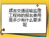 昌吉交通运输监理工程师的报名费用是多少有什么要求呢