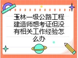 玉林一级公路工程建造师想考证但没有相关工作经验怎么办