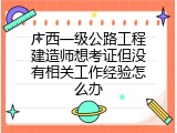 广西一级公路工程建造师想考证但没有相关工作经验怎么办