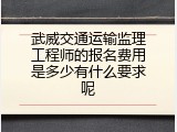 武威交通运输监理工程师的报名费用是多少有什么要求呢