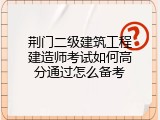 荆门二级建筑工程建造师考试如何高分通过怎么备考