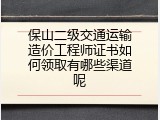 保山二级交通运输造价工程师证书如何领取有哪些渠道呢