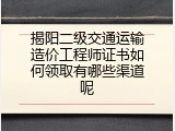 揭阳二级交通运输造价工程师证书如何领取有哪些渠道呢