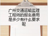 广州交通运输监理工程师的报名费用是多少有什么要求呢