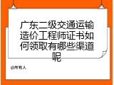 广东二级交通运输造价工程师证书如何领取有哪些渠道呢