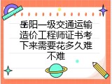岳阳一级交通运输造价工程师证书考下来需要花多久难不难