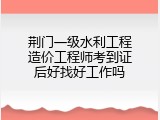 荆门一级水利工程造价工程师考到证后好找好工作吗