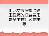 湖北交通运输监理工程师的报名费用是多少有什么要求呢