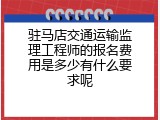 驻马店交通运输监理工程师的报名费用是多少有什么要求呢