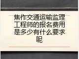 焦作交通运输监理工程师的报名费用是多少有什么要求呢