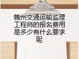 赣州交通运输监理工程师的报名费用是多少有什么要求呢