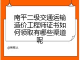 南平二级交通运输造价工程师证书如何领取有哪些渠道呢