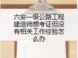 六安一级公路工程建造师想考证但没有相关工作经验怎么办