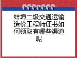 蚌埠二级交通运输造价工程师证书如何领取有哪些渠道呢