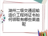 湖州二级交通运输造价工程师证书如何领取有哪些渠道呢